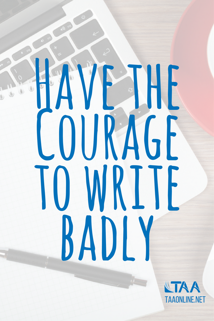 Have the courage to write badly